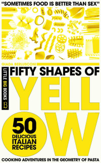 Little Big Books & Giada Berlusconi — Fifty Shapes of Yellow: 50 Delicious Italian Pasta Recipes