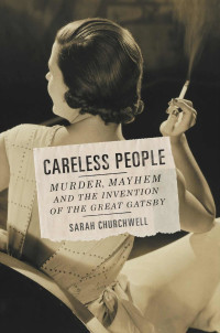 Churchwell, Sarah — Careless People · Murder, Mayhem, and the Invention of The Great Gatsby