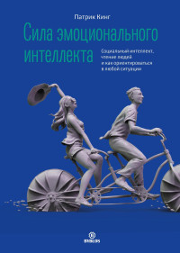 Патрик Кинг — Сила эмоционального интеллекта. Социальный интеллект, чтение людей и как ориентироваться в любой ситуации