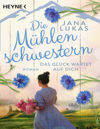 Lukas, Jana — Die Mühlenschwestern - Das Glück wartet auf dich: Roman (Die Mühlenschwestern-Trilogie 3) (German Edition)