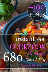 Alannah Moreman — Instant Pot Cookbook Quick & Easy: 680 Easy Instant Pot Recipes for Beginner Home Cooks