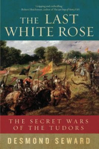Desmond Seward — The Last White Rose: The Secret Wars of the Tudors
