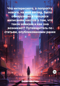 Иван Андреянович Филатов — Что интересного, а попросту, нового, на мой взгляд, было обнаружено в процессе написания текстов о том, что такое новизна и как она возникает? Путеводитель по статьям, опубликованным ранее