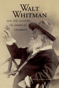 Blake, David Haven — Walt Whitman and the Culture of American Celebrity