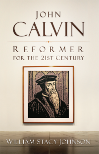 Johnson, William Stacy.; — John Calvin, Reformer for the 21st Century