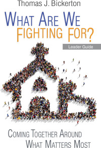 Bickerton, Thomas J.; — What Are We Fighting For? Leader Guide: Coming Together Around What Matters Most