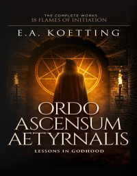 E. A. Koetting — Ordo Ascensum Aetyrnalis: Lessons in Godhood (18 Flames of Initiation)