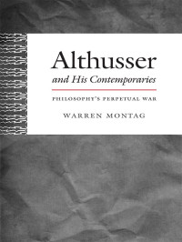 Warren Montag — Althusser and His Contemporaries: Philosophy’s Perpetual War (Post-Contemporary Interventions)