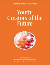 Omraam Mikhaël Aïvanhov — Youth: Creators of the Future (Izvor Collection Book 233)