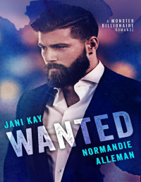 Jani Kay & Normandie Alleman [Kay, Jani] — Wanted: A Monster Billionaire Romance