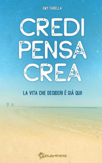 Emy Farella — Credi Pensa Crea: La vita che desideri è già qui! (Italian Edition)