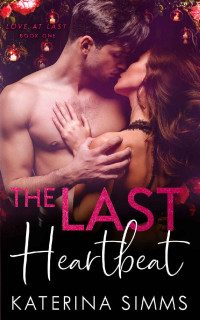 Katerina Simms — The Last Heartbeat: Love at Last, Book 1