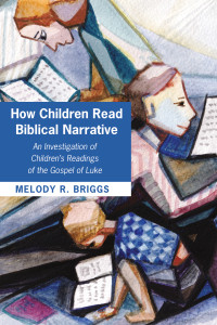 Melody Renee Briggs; — How Children Read Biblical Narrative