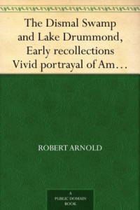 Robert Arnold [Arnold, Robert] — The Dismal Swamp and Lake Drummond, Early Recollections Vivid Portrayal of Amusing Scenes