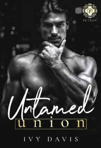 Ivy Davis — Untamed Union: An Arranged Marriage Mafia Romance (The Petrov Mafia #3)