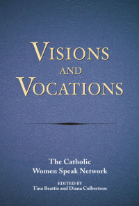 The Catholic Women Speak Network;Beattie, Tina;Culbertson, Diana; & Diana Culbertson — Visions and Vocations