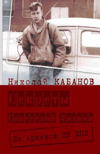 Николай Николаевич Кабанов — Секреты Советской Латвии. Из архивов ЦК КПЛ