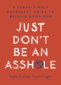 Kara Kinney Cartwright — Just Don't Be an Asshole: A Surprisingly Necessary Guide to Being a Good Guy