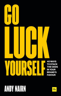 Andy Nairn — Go Luck Yourself: 40 Ways to Stack the Odds in Your Brand’s Favour