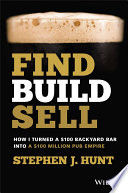 Stephen J. Hunt — Find. Build. Sell.: How I Turned a $100 Backyard Bar into a $100 Million Pub Empire