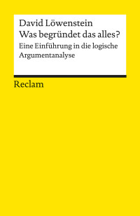 David Löwenstein; — Was begründet das alles? Eine Einführung in die logische Argumentanalyse