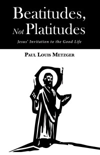 Paul Louis Metzger; — Beatitudes, Not Platitudes