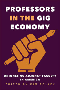 edited by Kim Tolley — Professors in the Gig Economy: Unionizing Adjunct Faculty in America