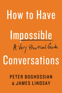 Peter Boghossian & James Lindsay — How to Have Impossible Conversations