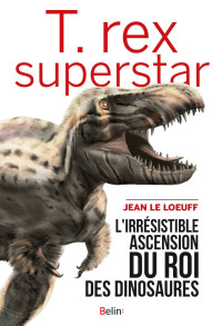 Jean le Loeuff — T.rex superstar - L'irrésistible ascension du roi des dinosaures