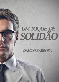 Danilo Barbosa — Um toque de solidão: Um conto sobre amores e outras coisas boas da vida.