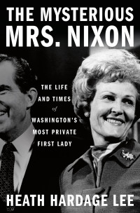 Heath Hardage Lee — The Mysterious Mrs. Nixon: The Life and Times of Washington’s Most Private First Lady