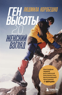 Людмила Сергеевна Коробешко — Ген высоты 2.0. Женский взгляд. Биография первой российской альпинистки, выполнившей программу 7 Вершин