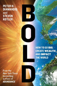 Peter H. Diamandis, Steven Kotler — Bold: How to Go Big, Create Wealth and Impact the World