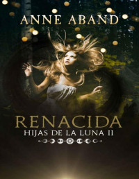 Anne Aband — Hijas de la Luna II. Renacida (Spanish Edition)