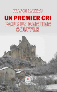 Mazeau, Francis — Un premier cri pour un dernier souffle (French Edition)