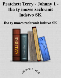 Iba ty mozes zachranit ludstvo SK — Pratchett Terry - Johnny 1 - Iba ty mozes zachranit ludstvo SK