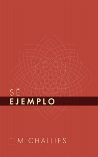 Tim Challies & Monte Alto Editorial — Sé Ejemplo (Tim Challies en Español nº 2) (Spanish Edition)