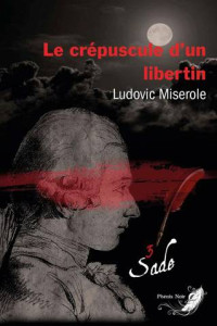 Ludovic Miserole — Les crimes du Marquis de Sade T3 : Le crépuscule d'un libertin