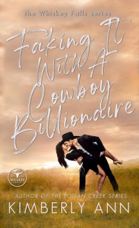 Kimberly Ann — Faking It With a Cowboy Billionaire (Whiskey Falls Book 3)