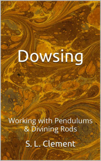 Clement, S. L. — Dowsing: Working with Pendulums & Divining Rods