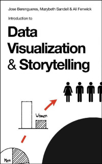 Jose Berengueres & Ali Fenwick & Marybeth Sandell — Introduction to Data Visualization & Storytelling: A Guide For The Data Scientist