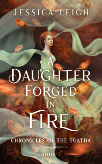 Jessica Leigh — A Daughter Forged in Fire (Chronicles of the Tuatha, Book One)