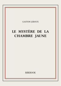 Gaston Leroux — Le mystère de la chambre jaune