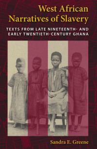 Sandra E. Greene — West African Narratives of Slavery: Texts from Late Nineteenth- and Early Twentieth-Century Ghana