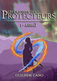 Guilhem Cano — Ashaï (Les origines des Protecteurs I)