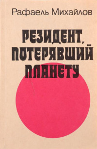 Рафаэль Михайлович Михайлов — Резидент, потерявший планету