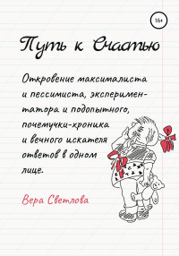 Вера Светлова — Путь к счастью. Откровение максималиста и пессимиста, экспериментатора и подопытного, почемучки-хроника и вечного искателя ответов в одном лице