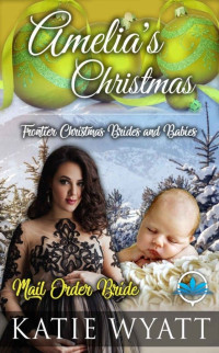 Katie Wyatt — Amelia's Christmas (Frontier Christmas Brides and Babies Series Book 2)