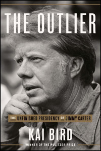 Kai Bird — The Outlier: The Unfinished Presidency of Jimmy Carter