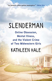 Hale, Kathleen — Slenderman: Online Obsession, Mental Illness, and the Violent Crime of Two Midwestern Girls